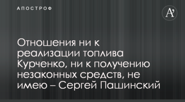 Відношення ні до реалізації палива Курченка, ні до отримання незаконних коштів, не маю – Сергій Пашинський