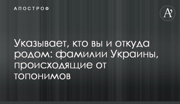 Вказує, хто ви та звідки родом: прізвища України, що походять від топонімів