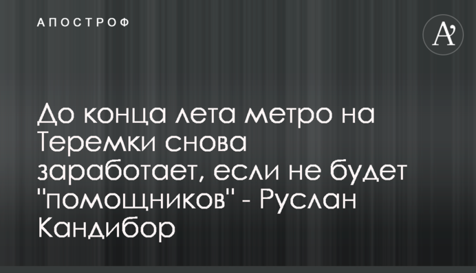 До кінця літа метро на Теремки має знов запрацювати, якщо не буде 
