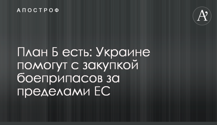 План Б є:  Україні допоможуть із закупівлею боєприпасів за межами ЄС