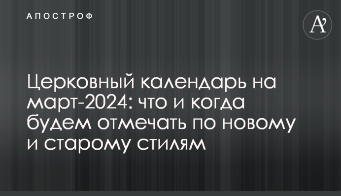 Церковный календарь на март-2024: что и когда будем отмечать по новому и старому стилям