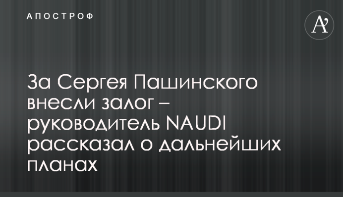 За Сергія Пашинського внесли заставу – керівник NAUDI розповів про подальші плани