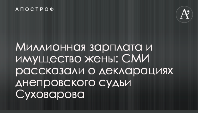 Миллионная зарплата и имущество жены: СМИ рассказали о декларациях днепровского судьи Суховарова