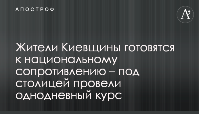 Мешканці Київщини готуються до національного спротиву – під столицею провели одноденний курс