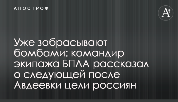 Уже забрасывают бомбами: командир экипажа БПЛА рассказал о следующей после Авдеевки цели россиян
