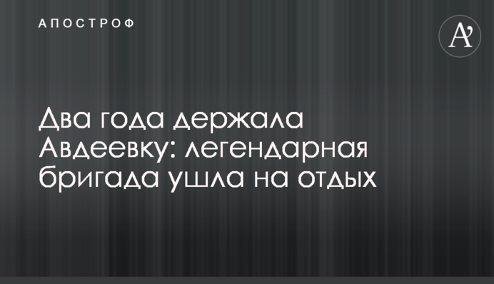 Два года держала Авдеевку: легендарная бригада ушла на отдых