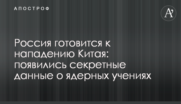 Росія готується до нападу Китаю:  з’явилися секретні дані про ядерні навчання
