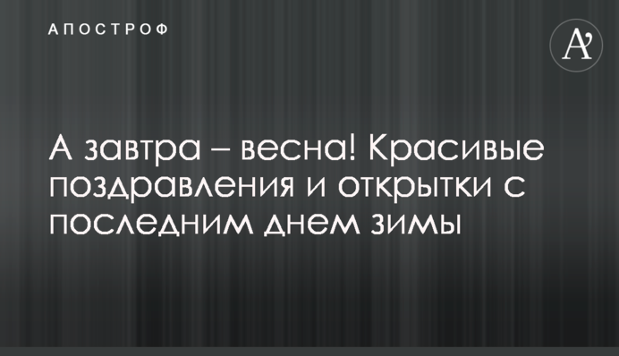 А завтра  – весна!   Красиві привітання і листівки з останнім днем зими