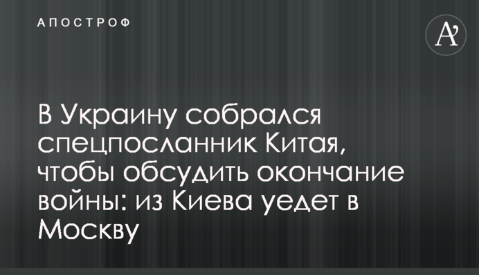 В Україну зібрався спецпосланець Китаю, щоб обговорити закінчення війни: з Києва поїде до Москви