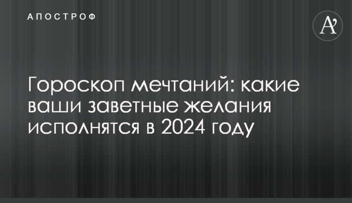 Гороскоп мечтаний: какие ваши заветные желания исполнятся в 2024 году