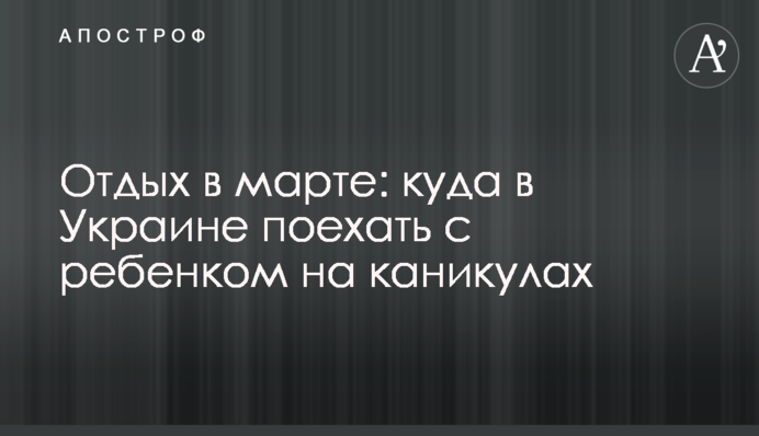 Отдых в марте: куда в Украине поехать с ребенком на каникулах