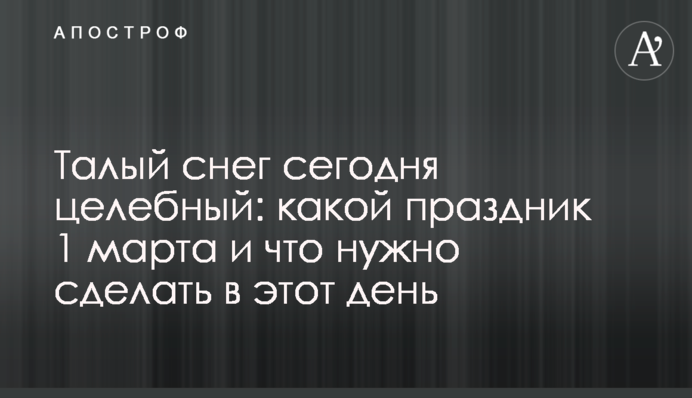 Растаявший снег сегодня целебный: какой праздник 1 марта и что нужно сделать в этот день
