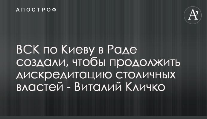 ТСК щодо Києва в Раді створили, щоб продовжити дискредитацію столичної влади - Віталій Кличко