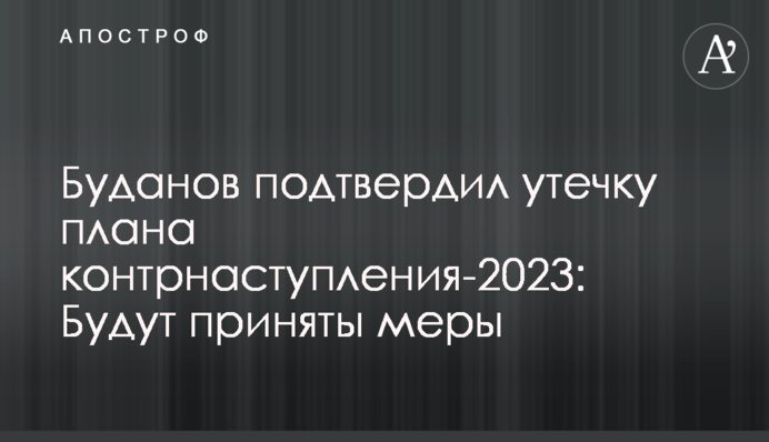 Буданов подтвердил утечку плана контрнаступления-2023: Будут приняты меры