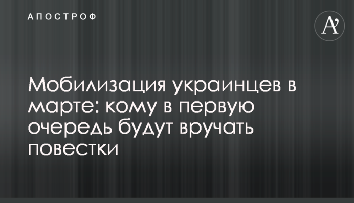 Мобілізація українців у березні: кому найперше вручатимуть повістки