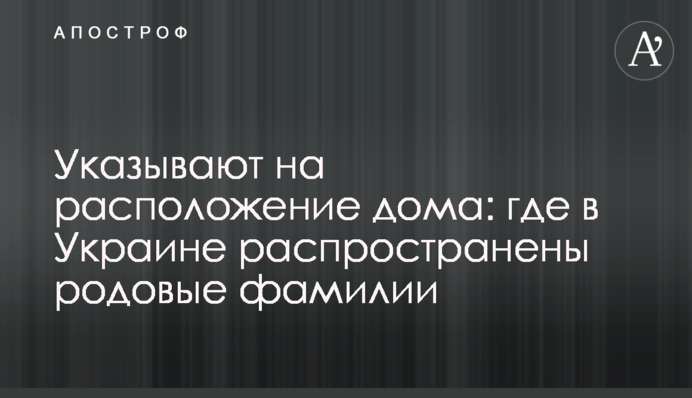 Вказують на розташування будинку: де в Україні поширені родові прізвища