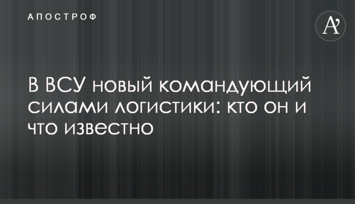 В ВСУ новый командующий силами логистики: кто он и что известно