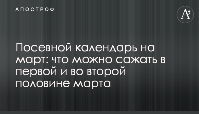 Посевной календарь на март: что можно сажать в первой и во второй половине марта