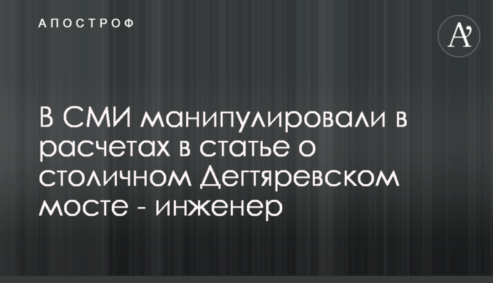 В СМИ манипулировали в расчетах в статье о столичном Дегтяревском мосте - инженер