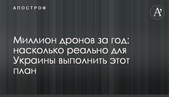 Миллион дронов за год: насколько реально для Украины выполнить этот план