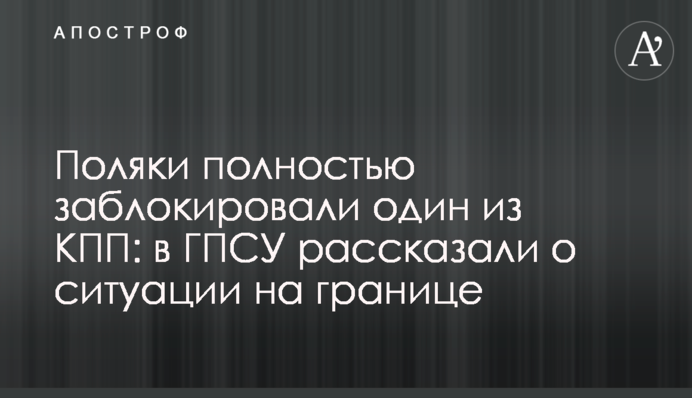 Поляки полностью заблокировали один из КПП: в ГПСУ рассказали о ситуации на границе