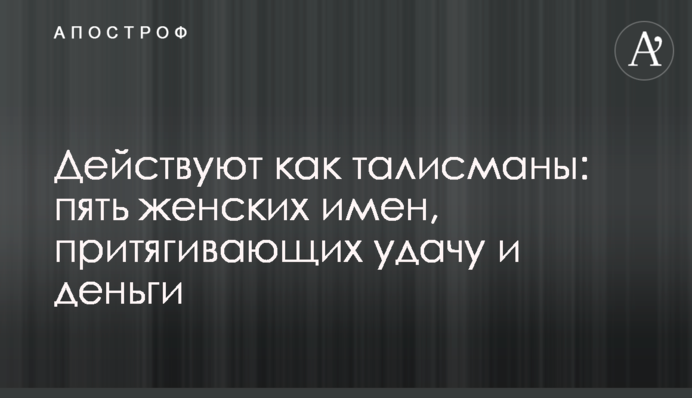 Действуют как талисманы: пять женских имен, притягивающих удачу и деньги