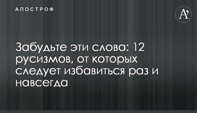 Забудьте эти слова: 12 русизмов, от которых следует избавиться раз и навсегда