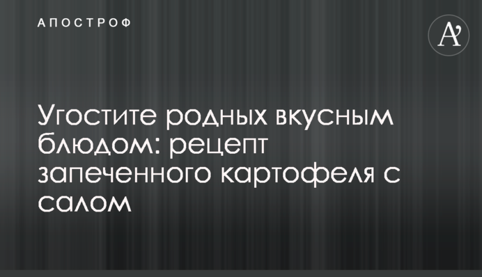 Почастуйте рідних смачною стравою: рецепт запеченої картоплі з салом