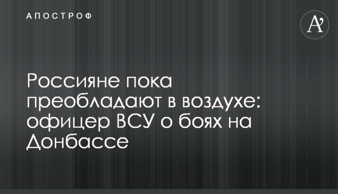 Россияне пока преобладают в воздухе: офицер ВСУ о боях на Донбассе