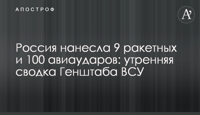 Россия нанесла 9 ракетных и 100 авиаударов: утренняя сводка Генштаба ВСУ