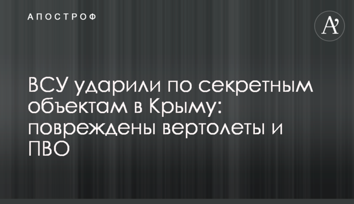 ЗСУ вдарили по секретних об'єктах у Криму: пошкоджені гелікоптери та ППО