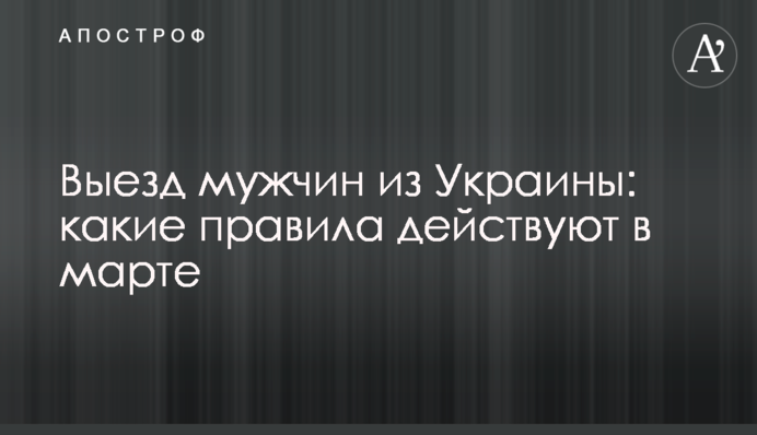 Виїзд чоловіків з України: які правила діють у березні