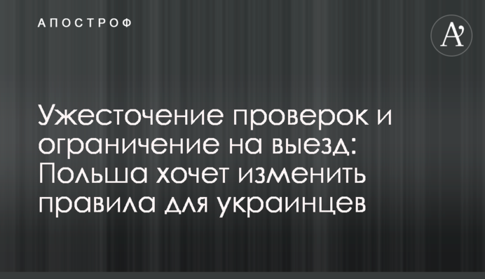 Ужесточение проверок и ограничение на выезд: Польша хочет изменить правила для украинцев