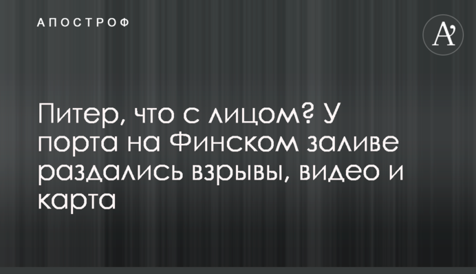 Питер, что с лицом? У порта на Финском заливе раздались взрывы, видео и карта