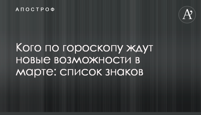 Кого за гороскопом чекають нові можливості у березні: список знаків