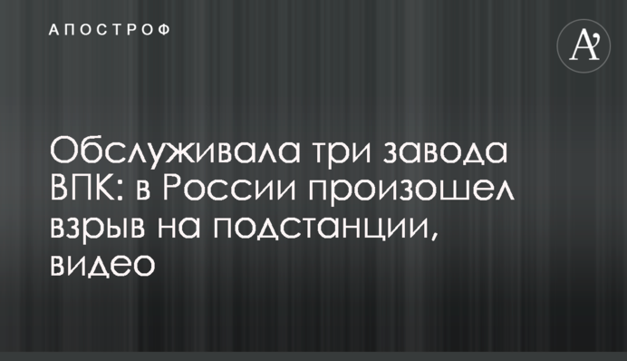 Обслуговувала три заводи ВПК: у Росії стався вибух на підстанції, відео