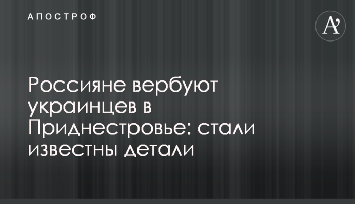Россияне вербуют украинцев в Приднестровье: стали известны детали