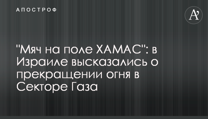 "М’яч на полі ХАМАС": у Ізраїлі висловилися про припинення вогню в Секторі Гази