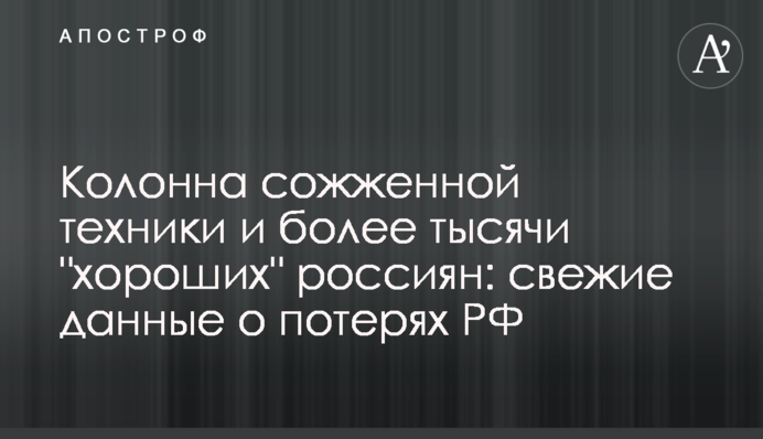 Колонна сожженной техники и более тысячи "хороших" россиян: свежие данные о потерях РФ