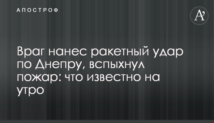 Ворог завдав ракетного удару по Дніпру, спалахнула пожежа: що відомо на ранок