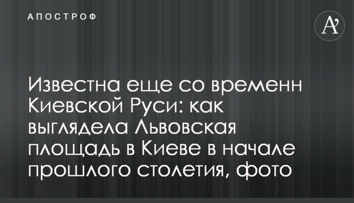 Відома ще за часів Київської Русі: як виглядала Львівська площа у Києві на початку минулого століття, фото