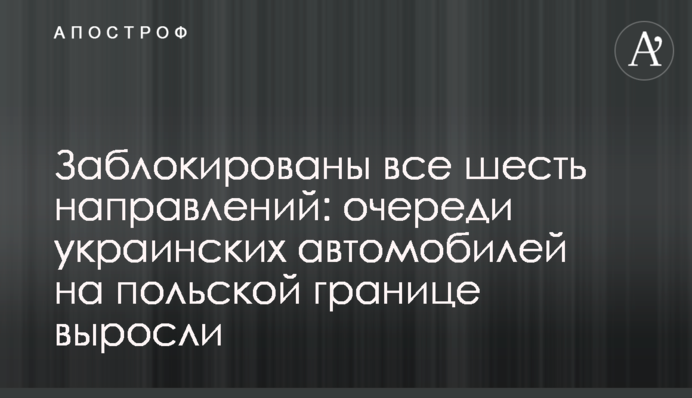 Заблокированы все шесть направлений: очереди украинских автомобилей на польской границе выросли