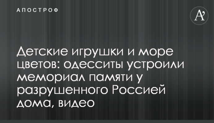 Дитячі іграшки і море квітів: одесити влаштували меморіал пам’яті біля зруйнованого Росією будинку, відео