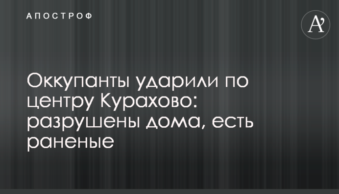 Окупанти вдарили по центру Курахового: зруйновані будинки, є поранені