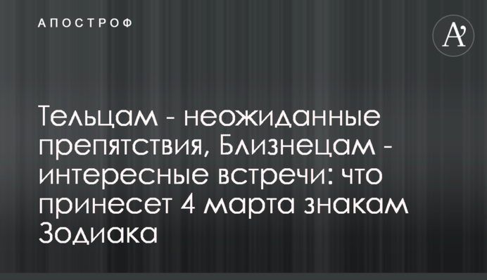 Тельцам - неожиданные препятствия, Близнецам - интересные встречи: что принесет 4 марта знакам Зодиака