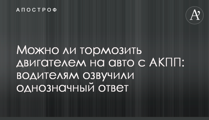 Можно ли тормозить двигателем на авто с АКПП: водителям озвучили однозначный ответ