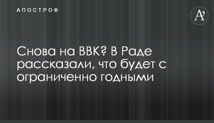 Знову на ВЛК? У Раді розповіли, що буде з обмежено придатними