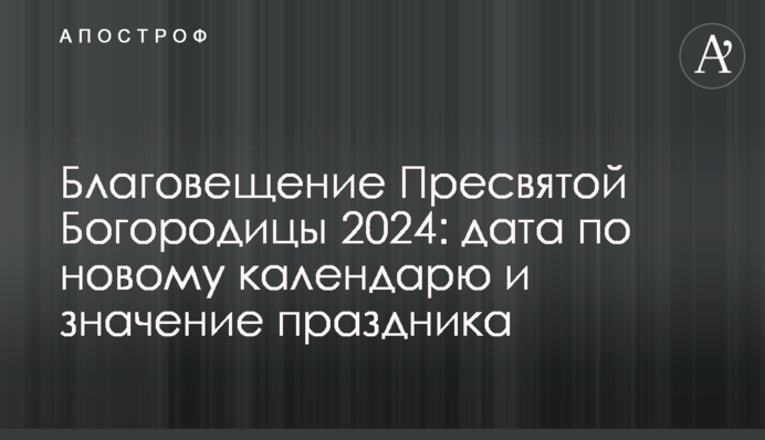 Благовіщення Пресвятої Богородиці 2024: дата за новим календарем та значення свята