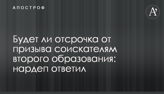 Чи буде відстрочка від призову здобувачам другої освіти: нардеп відповів