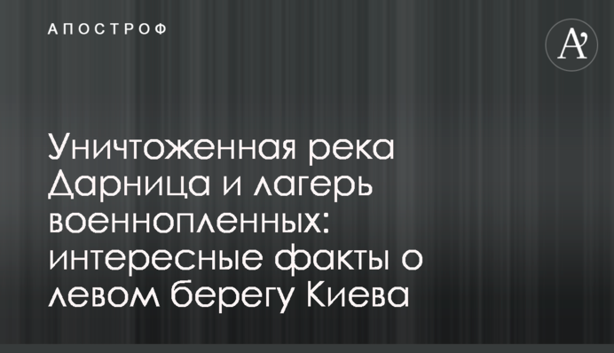 Знищена річка Дарниця і табір військовополонених: цікаві факти про лівий берег Києва